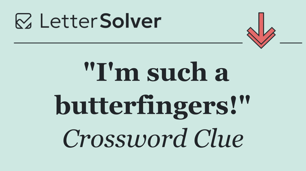 "I'm such a butterfingers!"