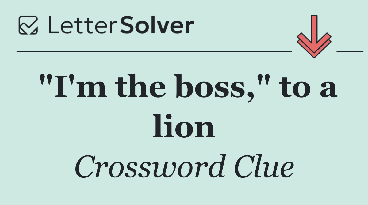 "I'm the boss," to a lion
