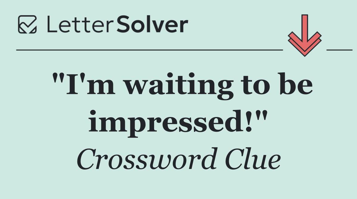 "I'm waiting to be impressed!"