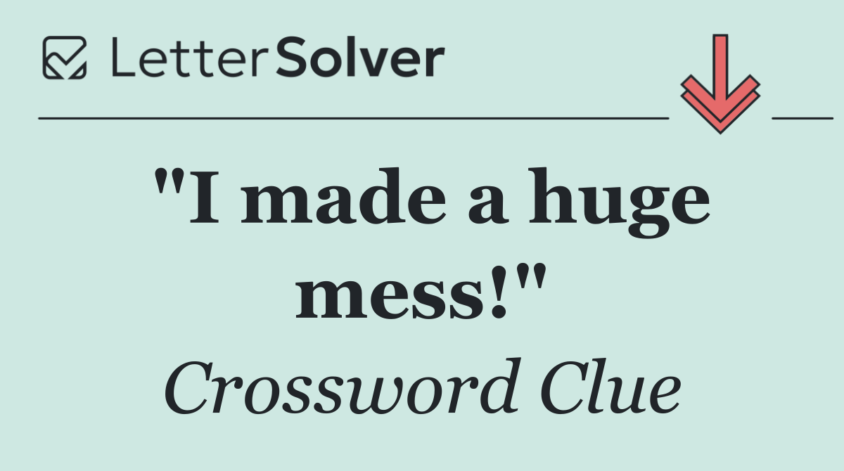 "I made a huge mess!"