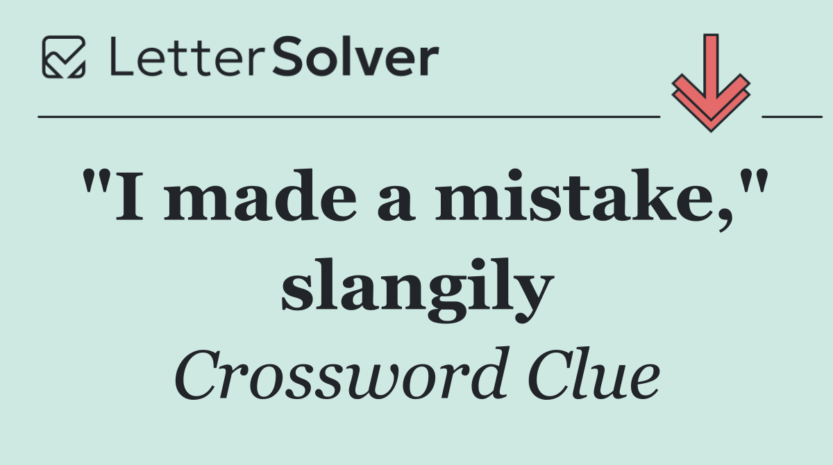 "I made a mistake," slangily