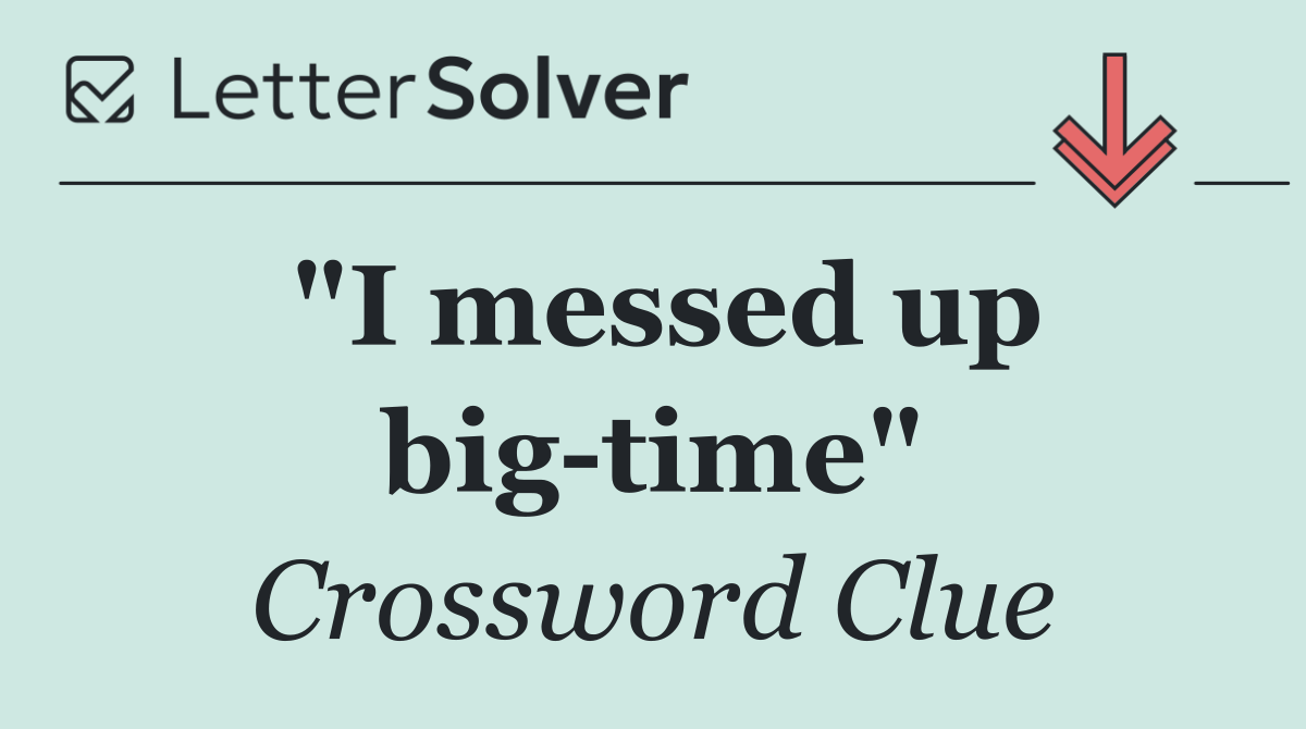 "I messed up big time"