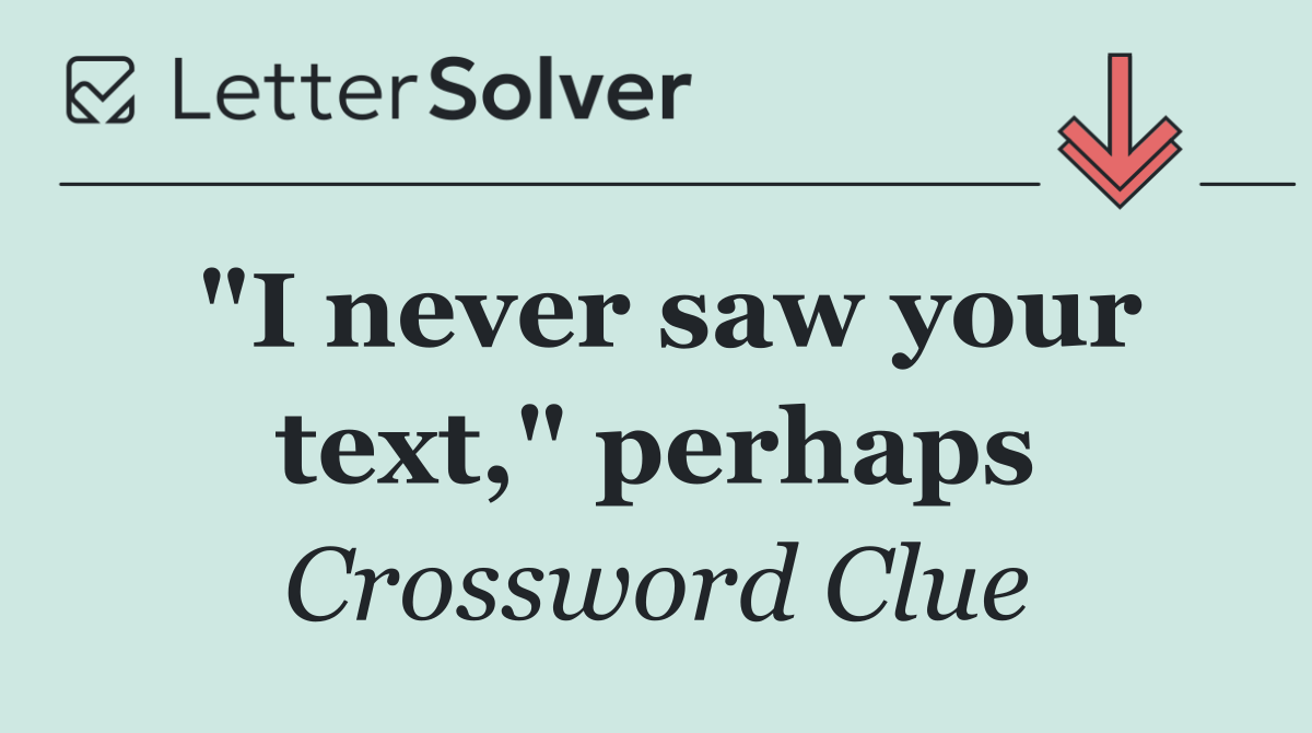 "I never saw your text," perhaps