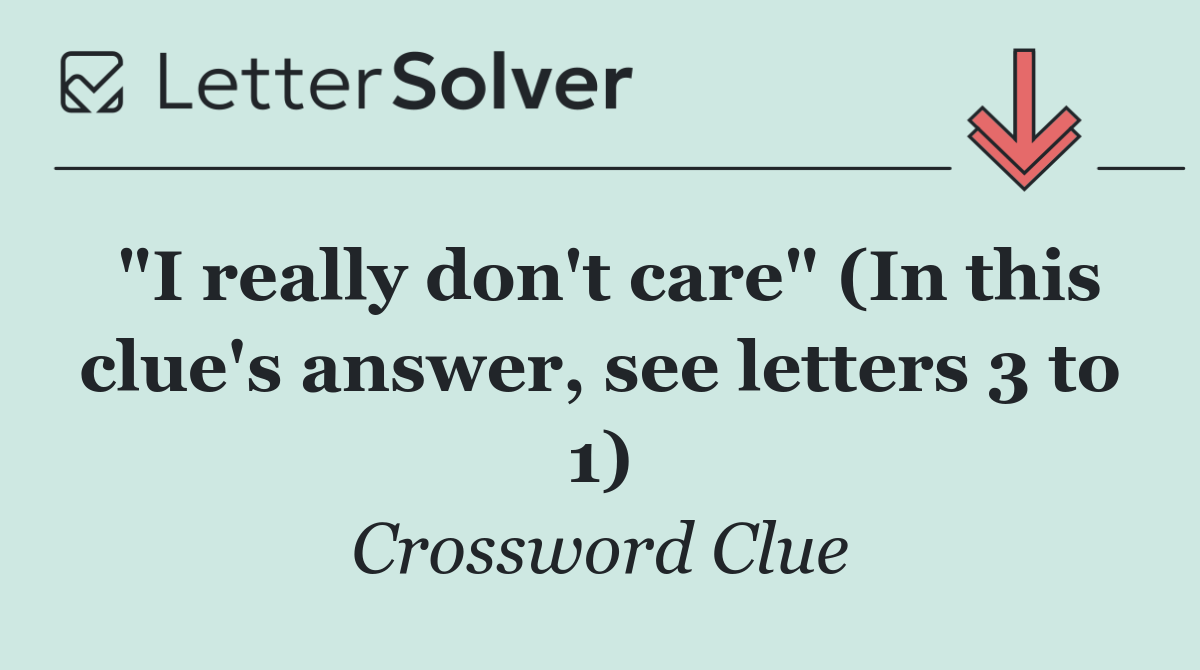 "I really don't care" (In this clue's answer, see letters 3 to 1)