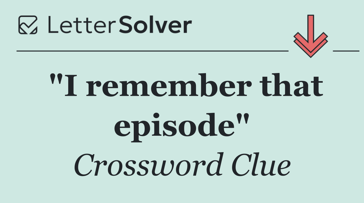 "I remember that episode"