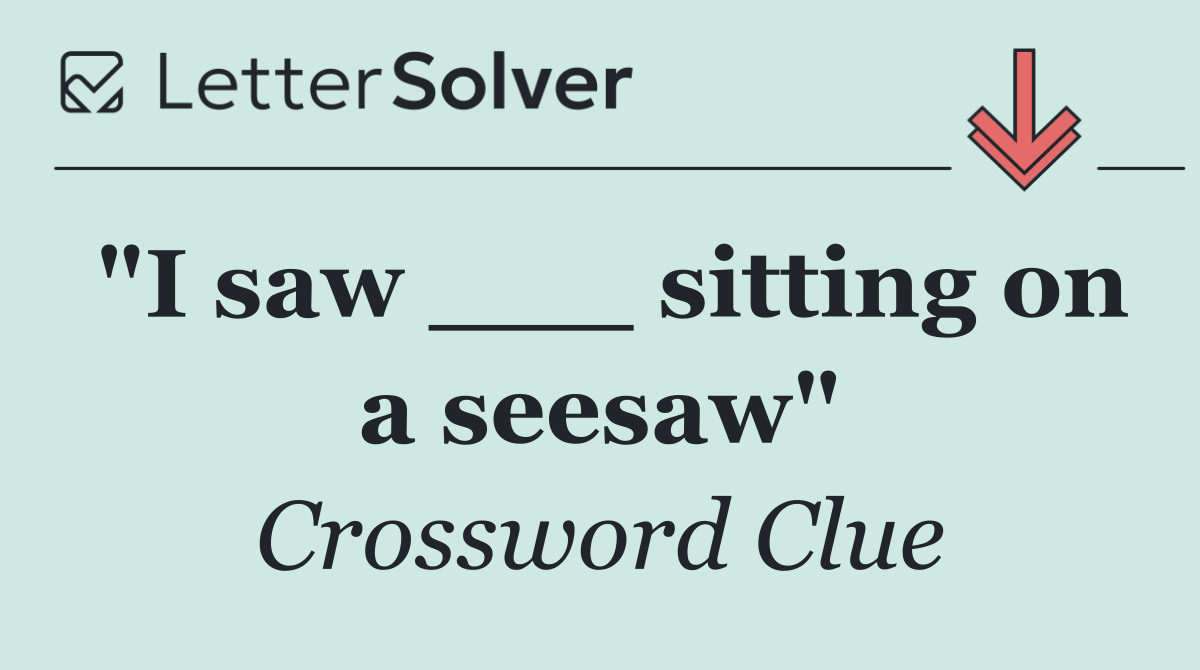 "I saw ___ sitting on a seesaw"