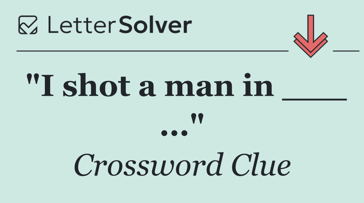 "I shot a man in ___ ..."