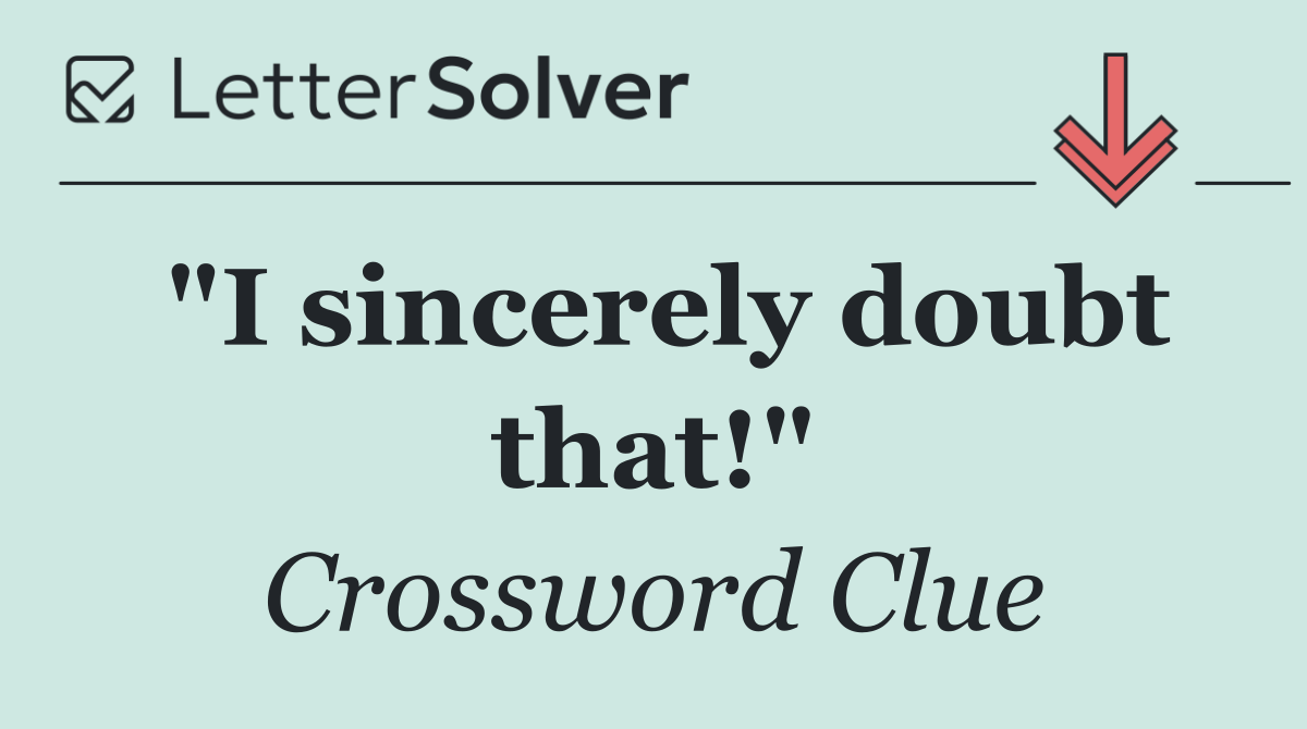 "I sincerely doubt that!"