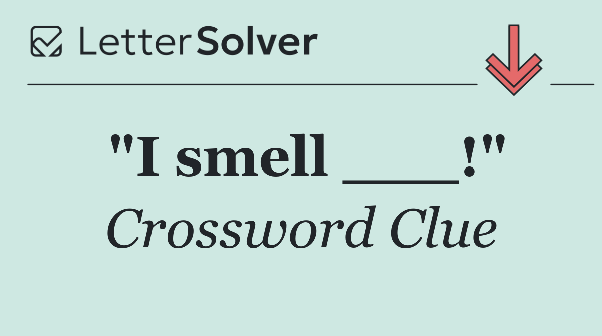 "I smell ___!"