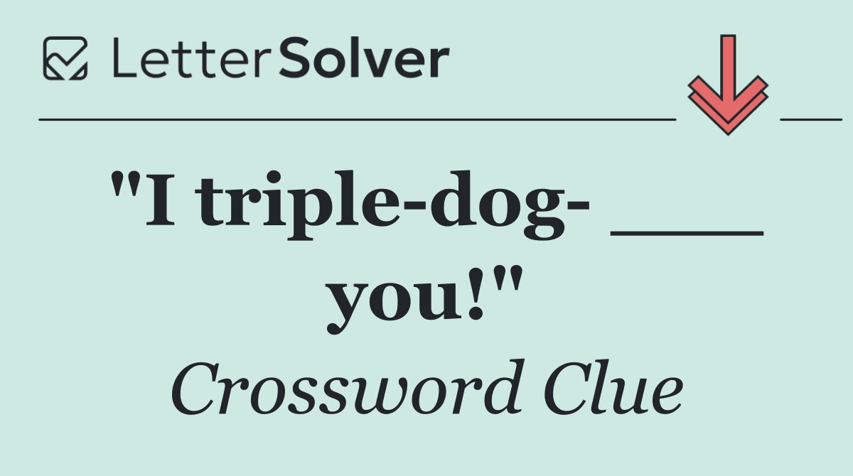 "I triple dog  ___ you!"