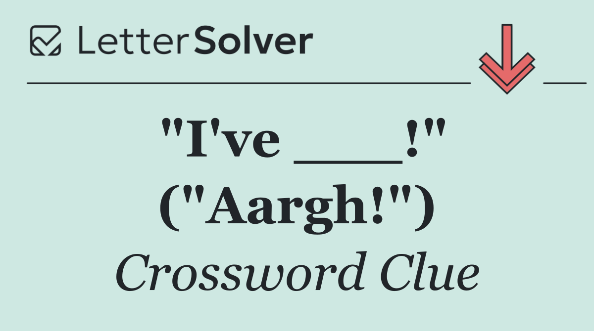"I've ___!" ("Aargh!")