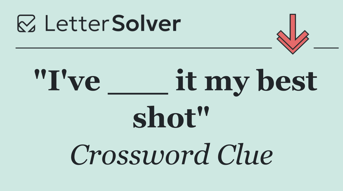 "I've ___ it my best shot"