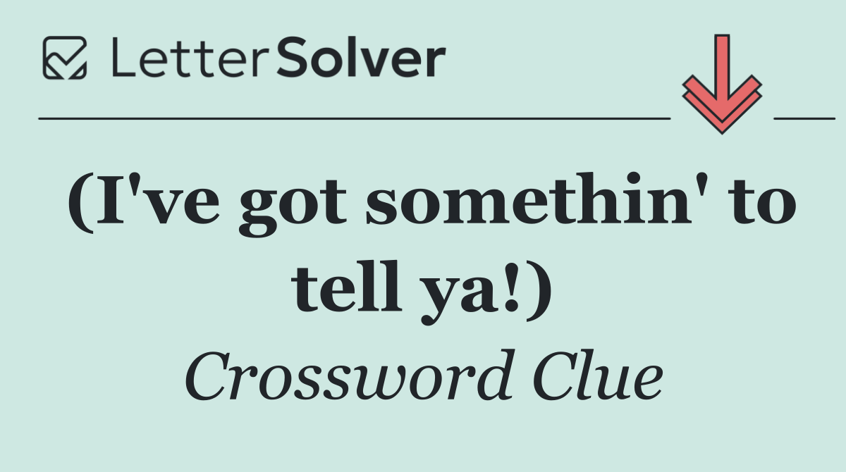 (I've got somethin' to tell ya!)