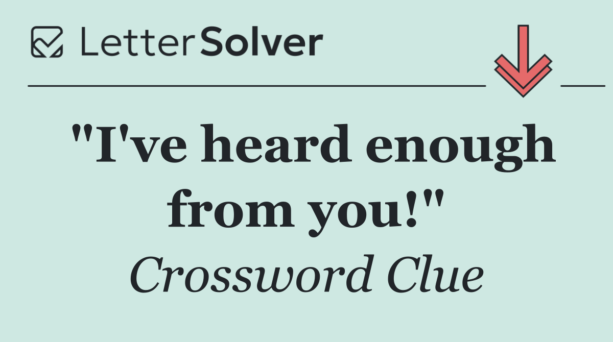 "I've heard enough from you!"