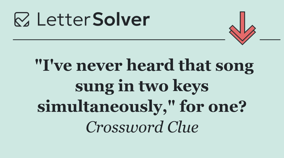"I've never heard that song sung in two keys simultaneously," for one?