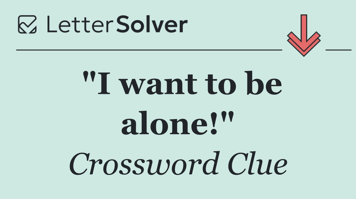 "I want to be alone!"