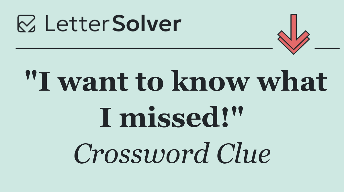 "I want to know what I missed!"
