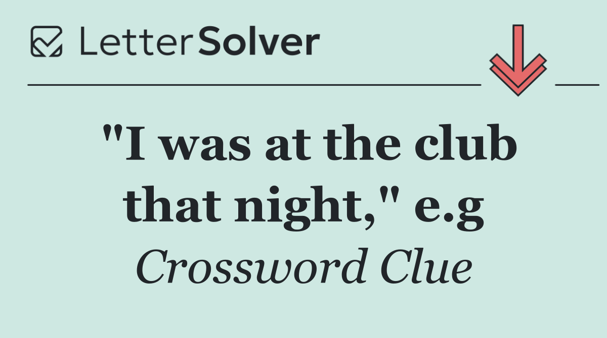 "I was at the club that night," e.g