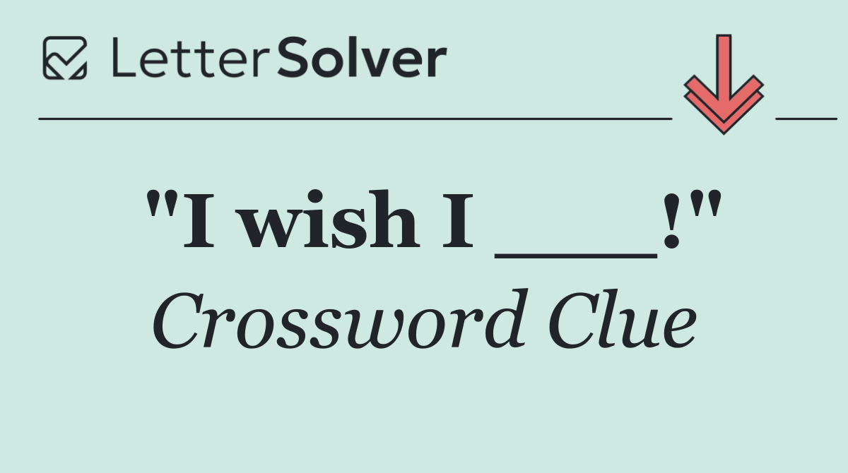 "I wish I ___!"