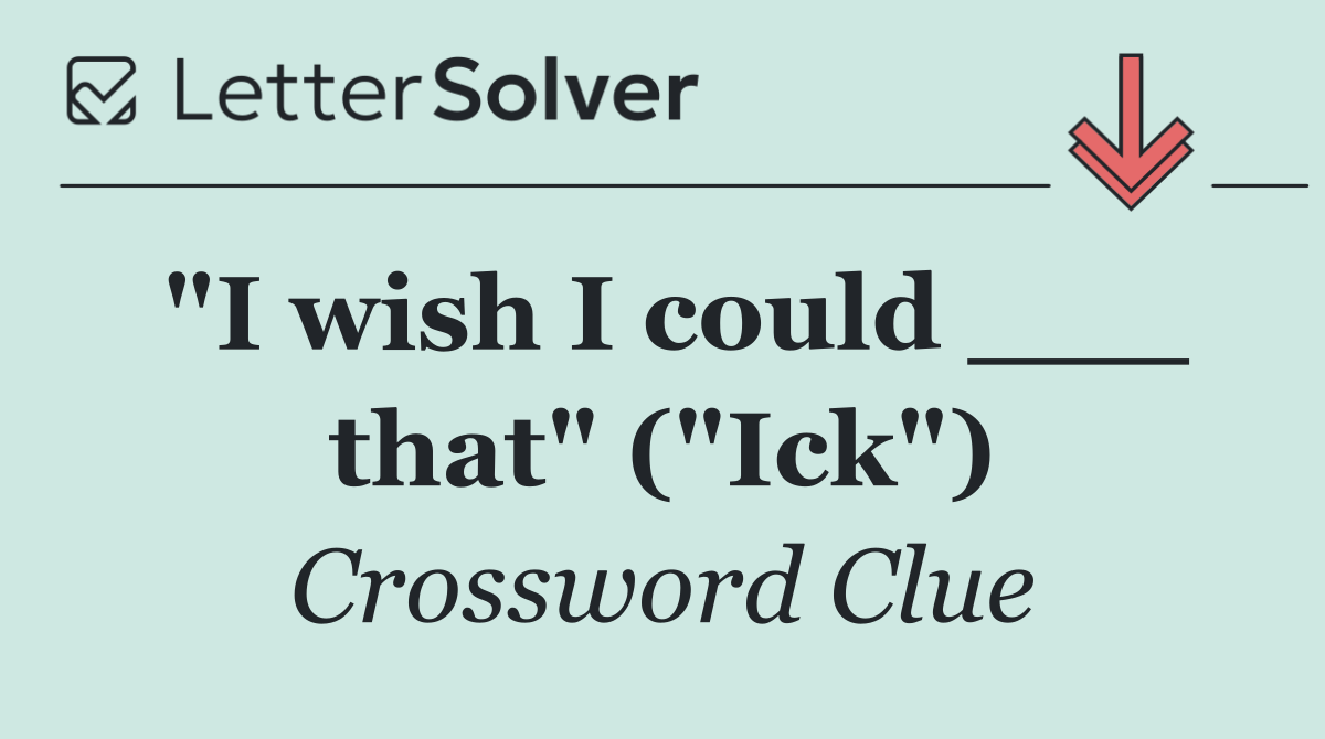 "I wish I could ___ that" ("Ick")