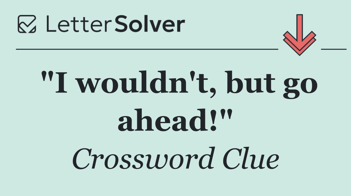 "I wouldn't, but go ahead!"