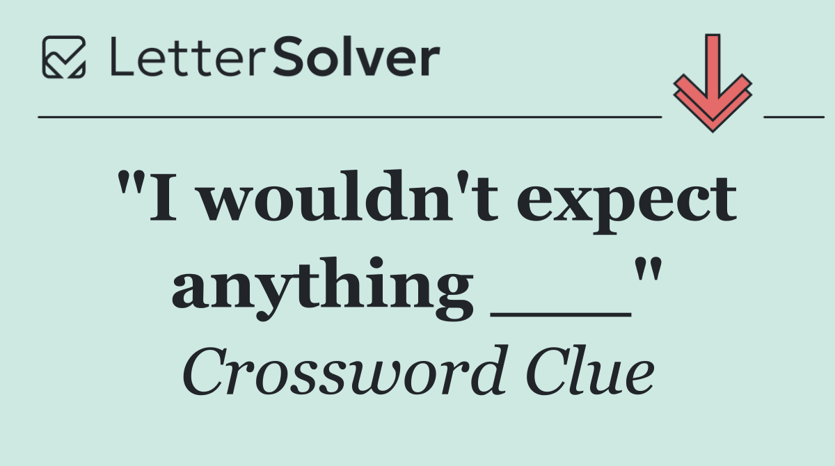 "I wouldn't expect anything ___"
