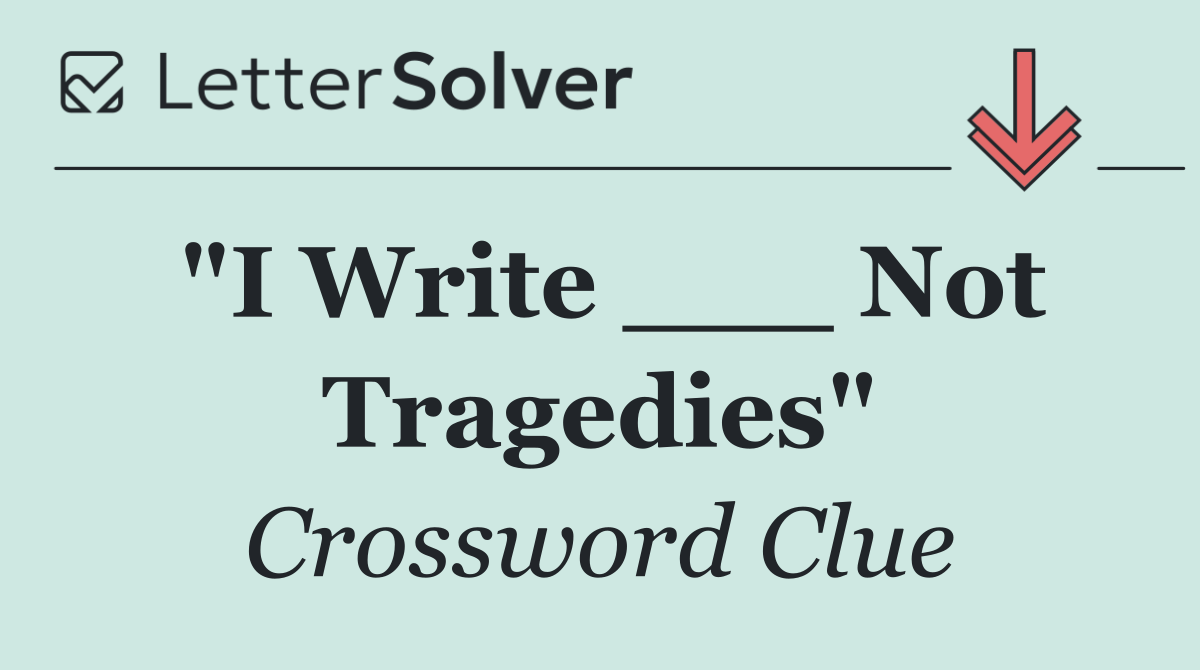 "I Write ___ Not Tragedies"