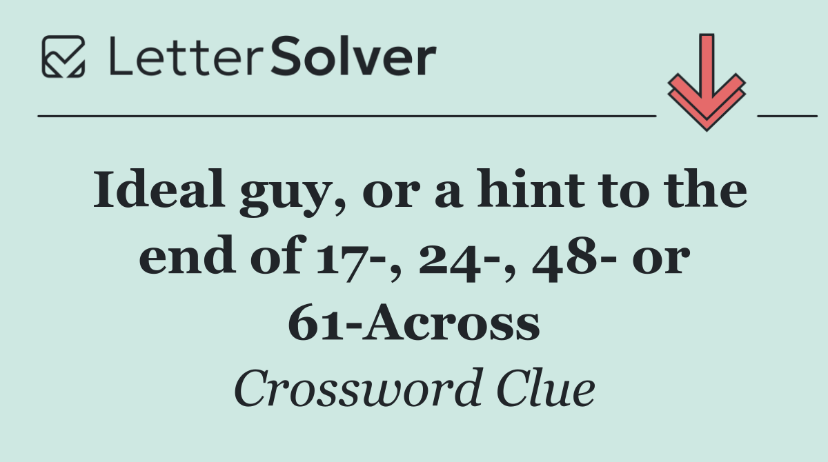 Ideal guy, or a hint to the end of 17 , 24 , 48  or 61 Across