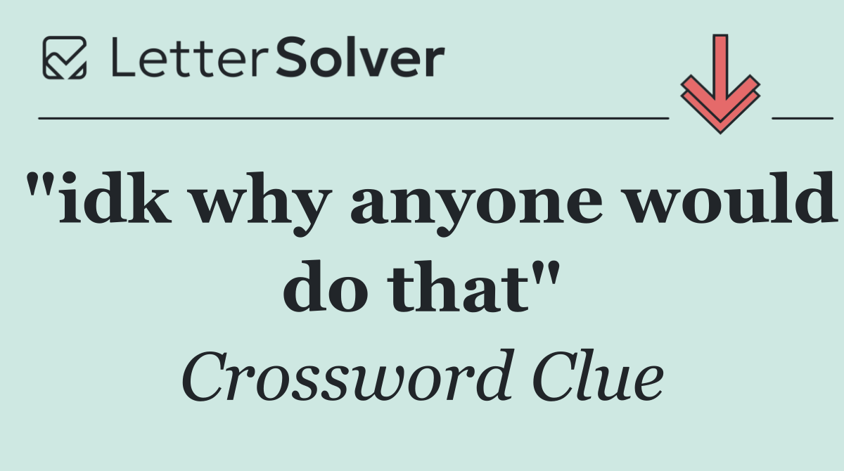 "idk why anyone would do that"