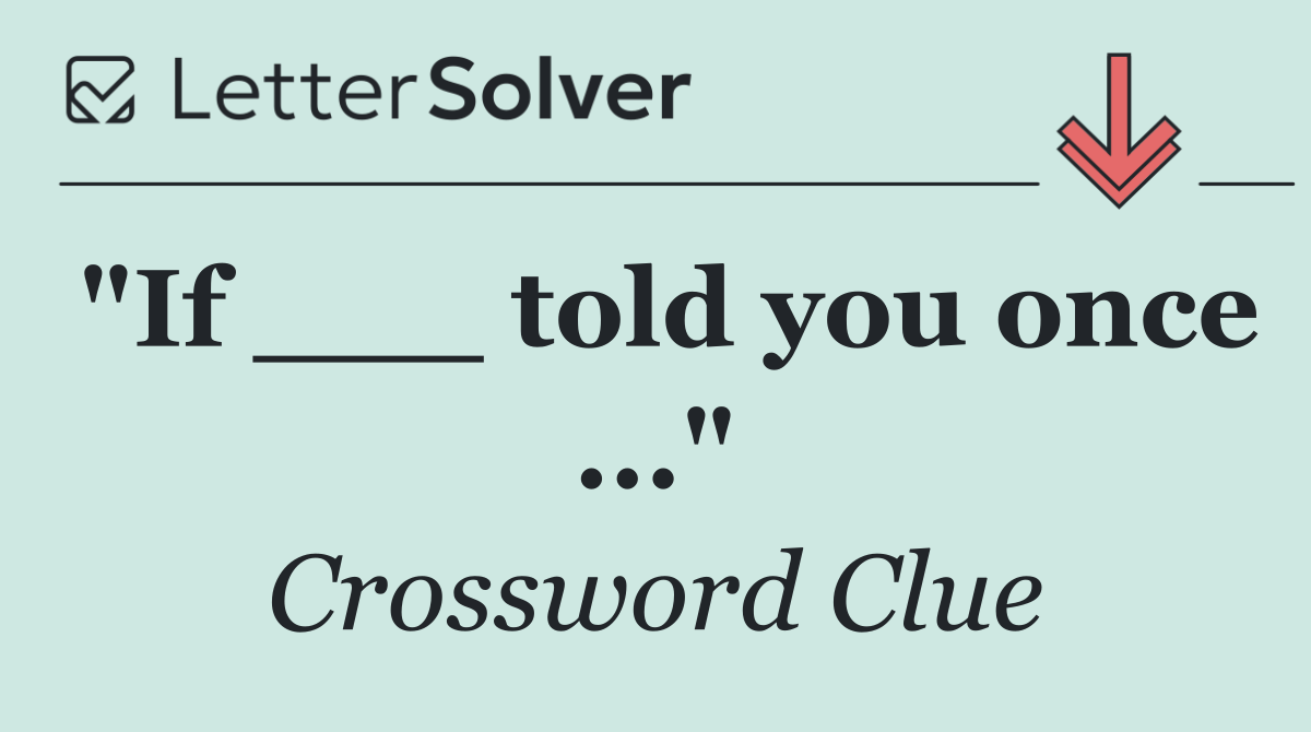 "If ___ told you once ..."