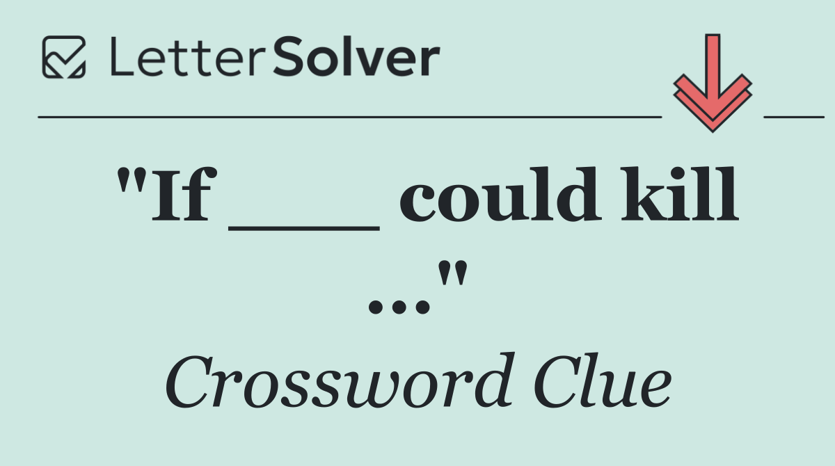 "If ___ could kill ..."