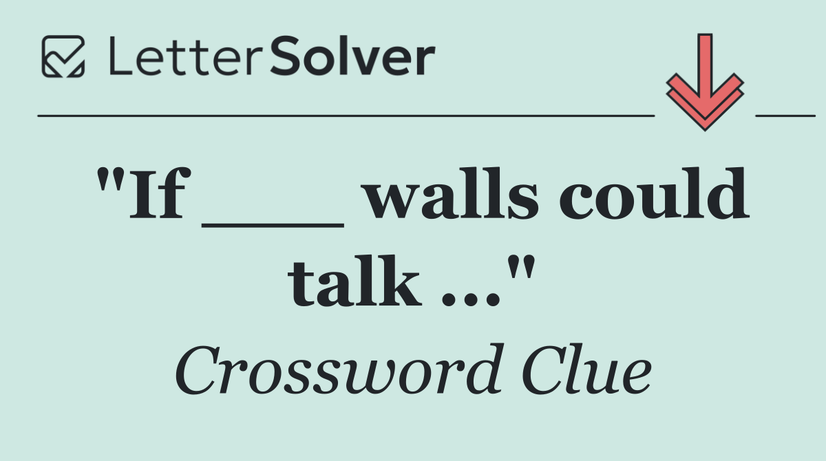 "If ___ walls could talk ..."