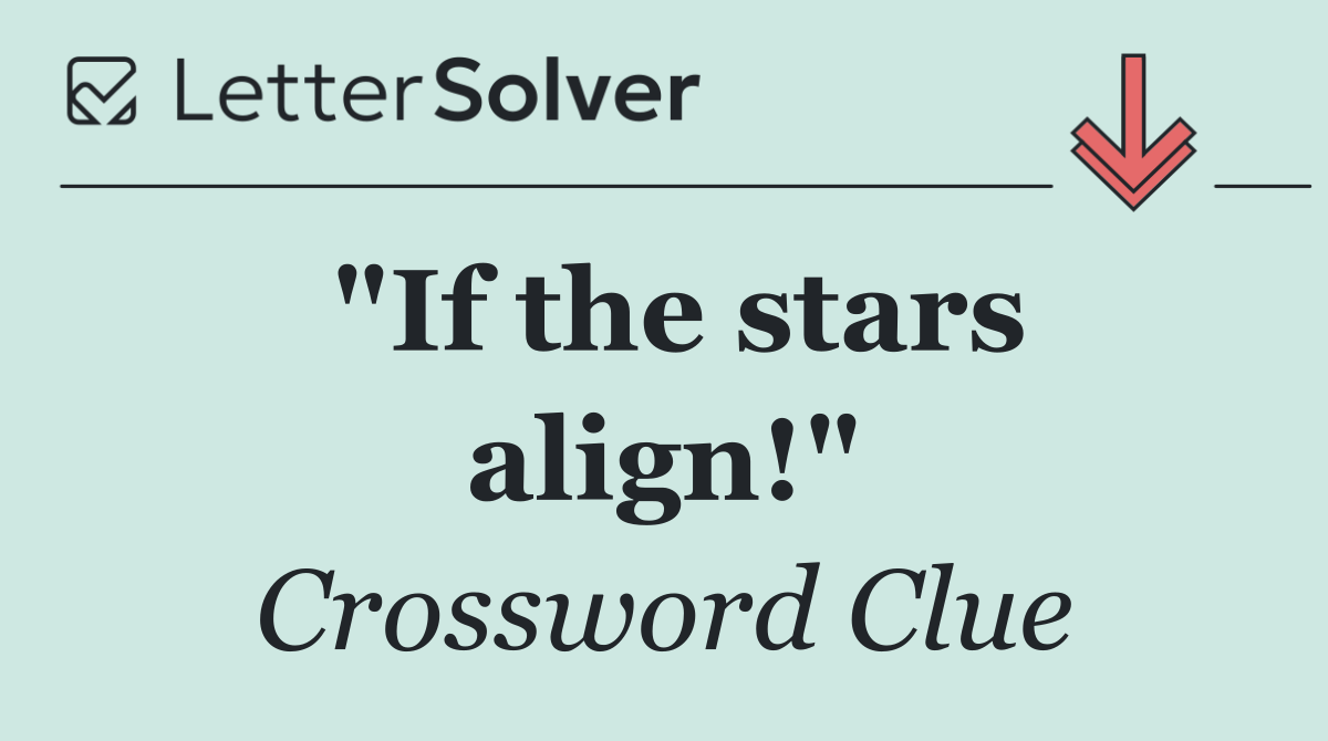 "If the stars align!"