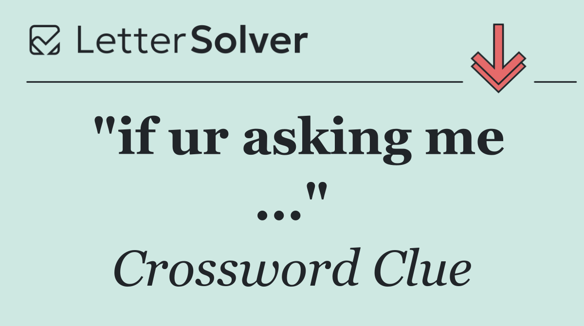 "if ur asking me ..."
