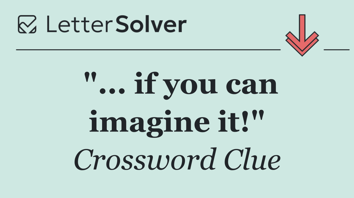 "... if you can imagine it!"