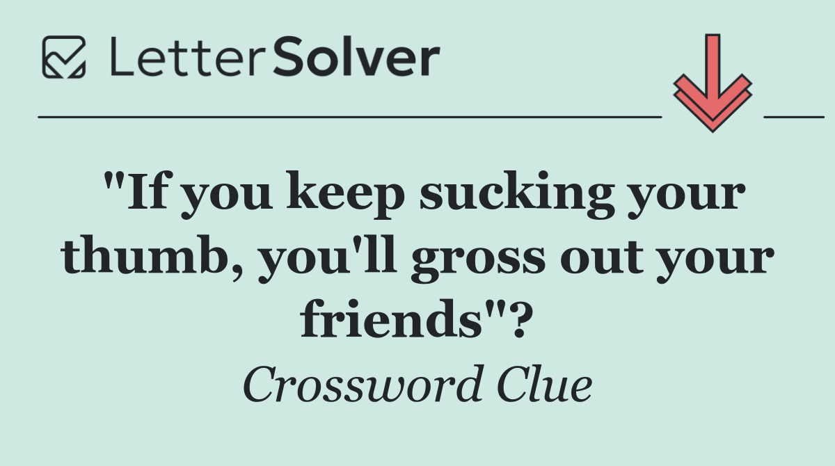"If you keep sucking your thumb, you'll gross out your friends"?