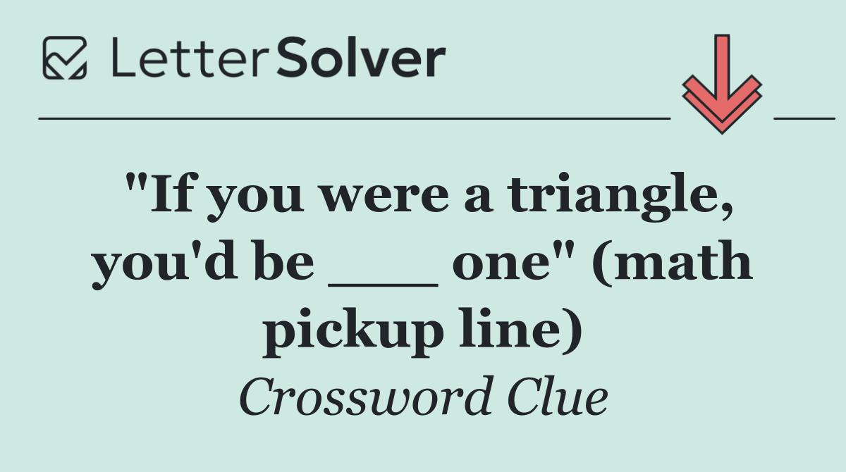 "If you were a triangle, you'd be ___ one" (math pickup line)