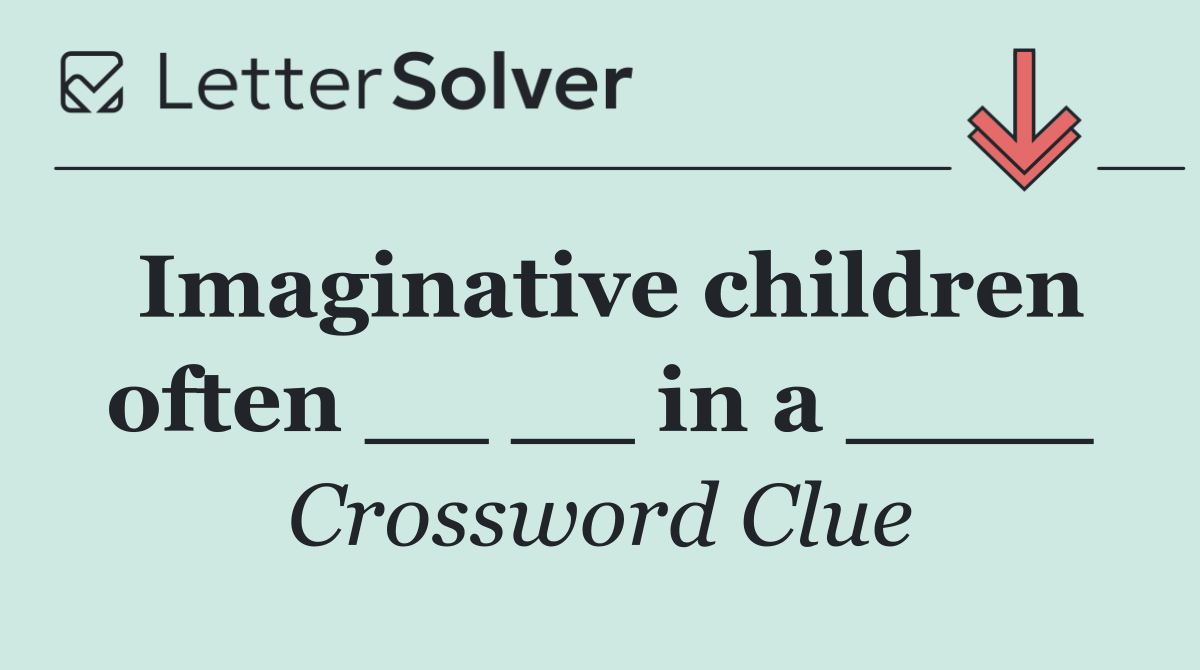 Imaginative children often __ __ in a ____