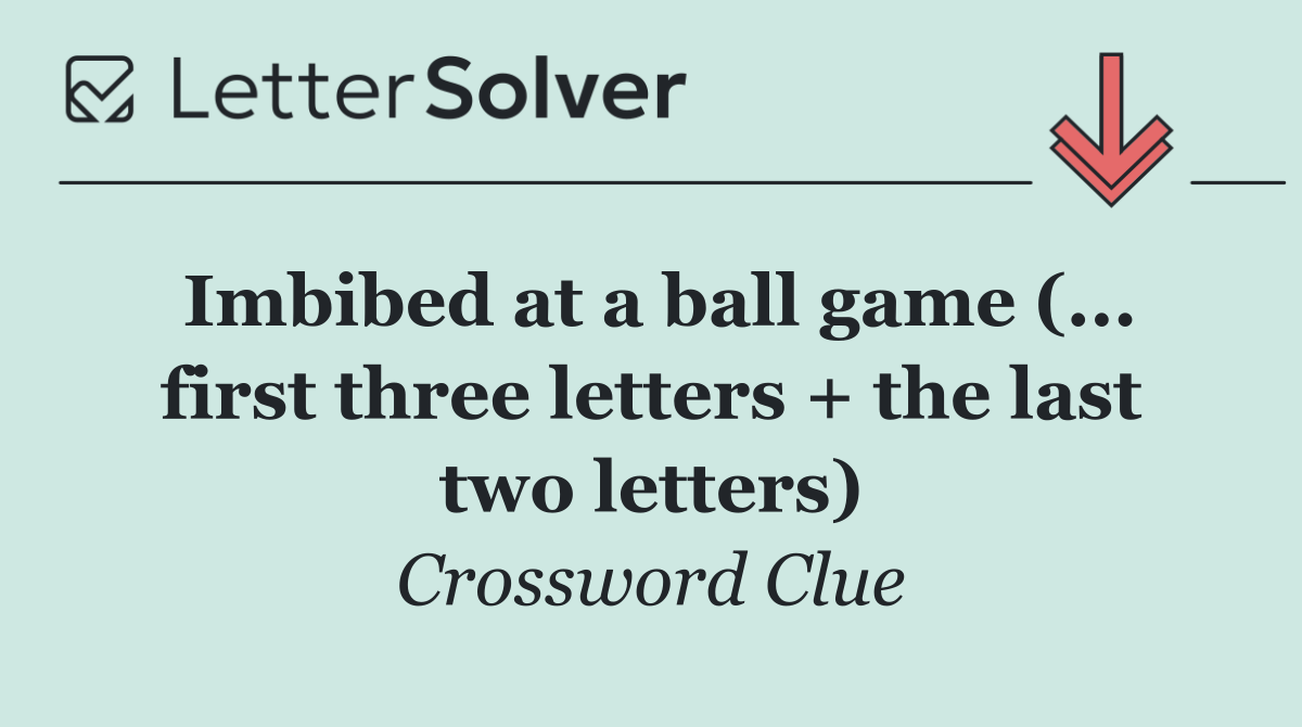 Imbibed at a ball game (... first three letters + the last two letters)