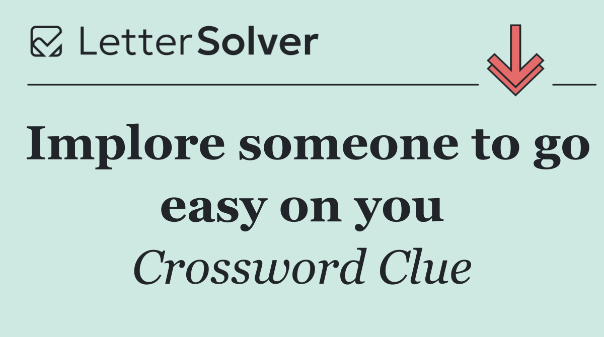 Implore someone to go easy on you