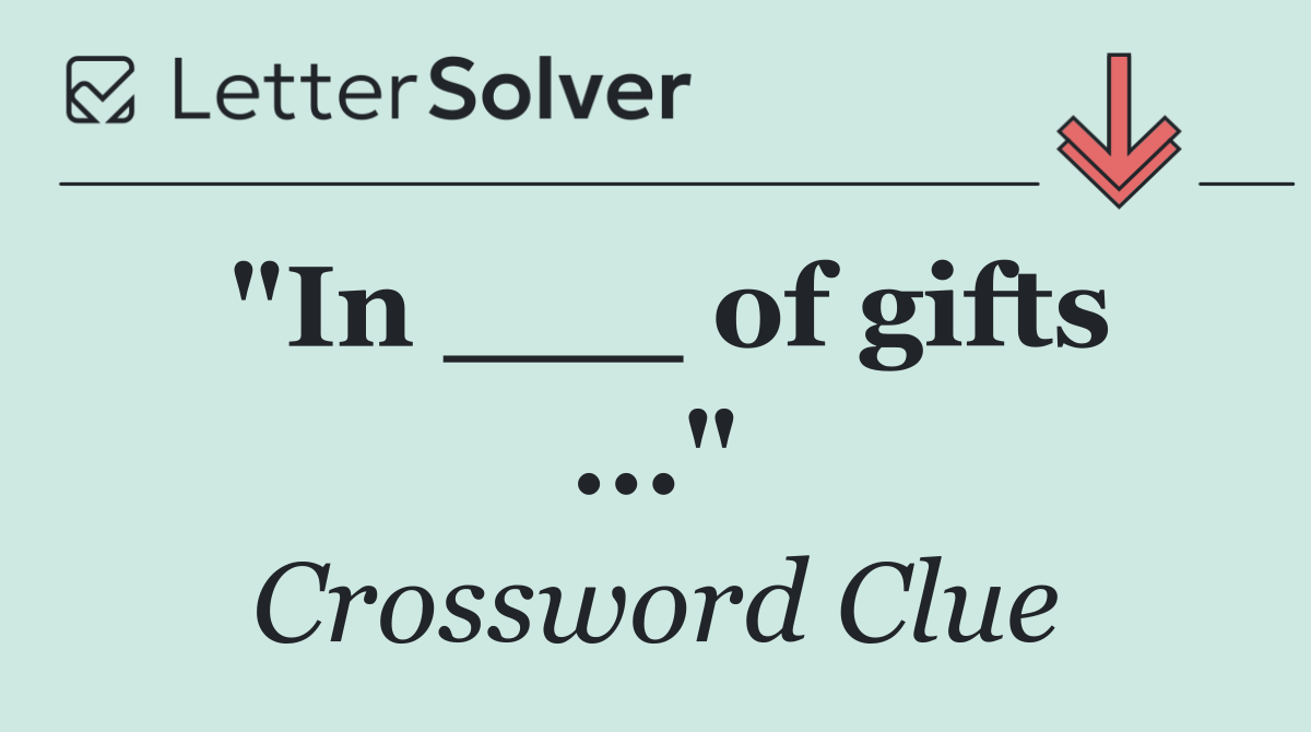 "In ___ of gifts ..."