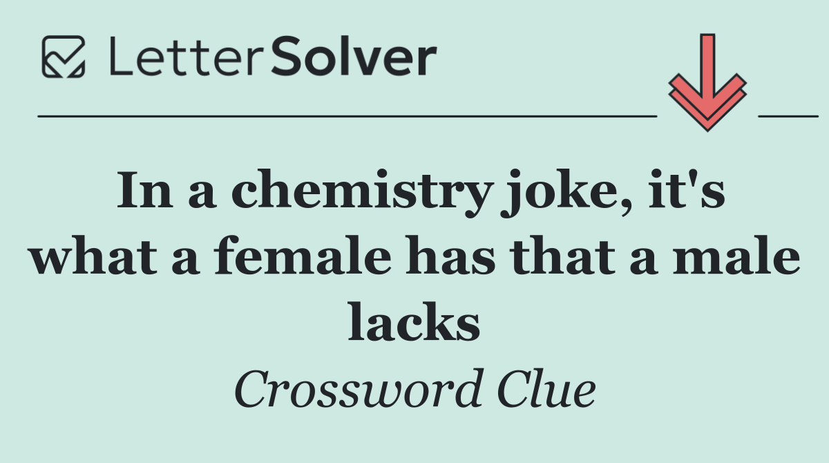 In a chemistry joke, it's what a female has that a male lacks