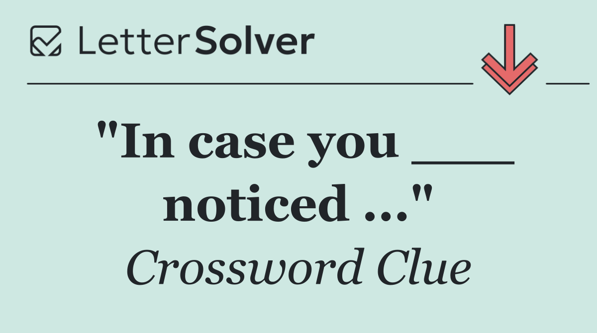 "In case you ___ noticed ..."