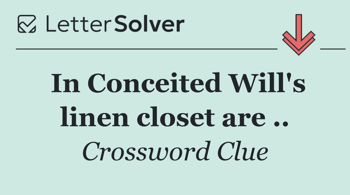 In Conceited Will's linen closet are ..
