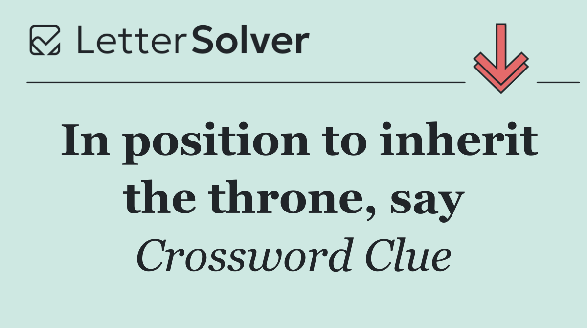 In position to inherit the throne, say