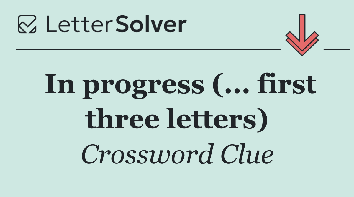 In progress (... first three letters)