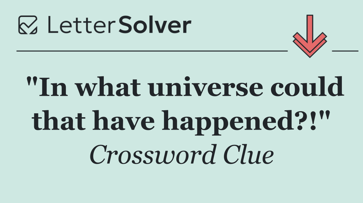 "In what universe could that have happened?!"