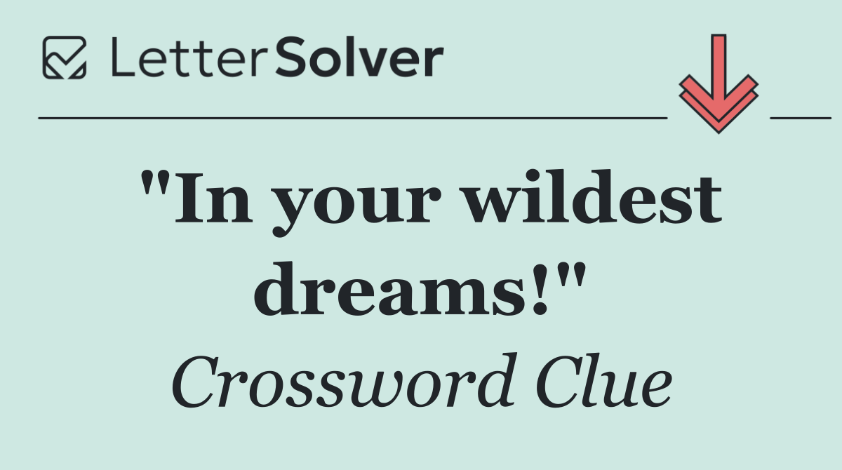 "In your wildest dreams!"