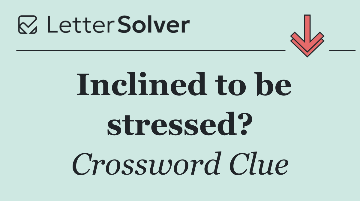 Inclined to be stressed?