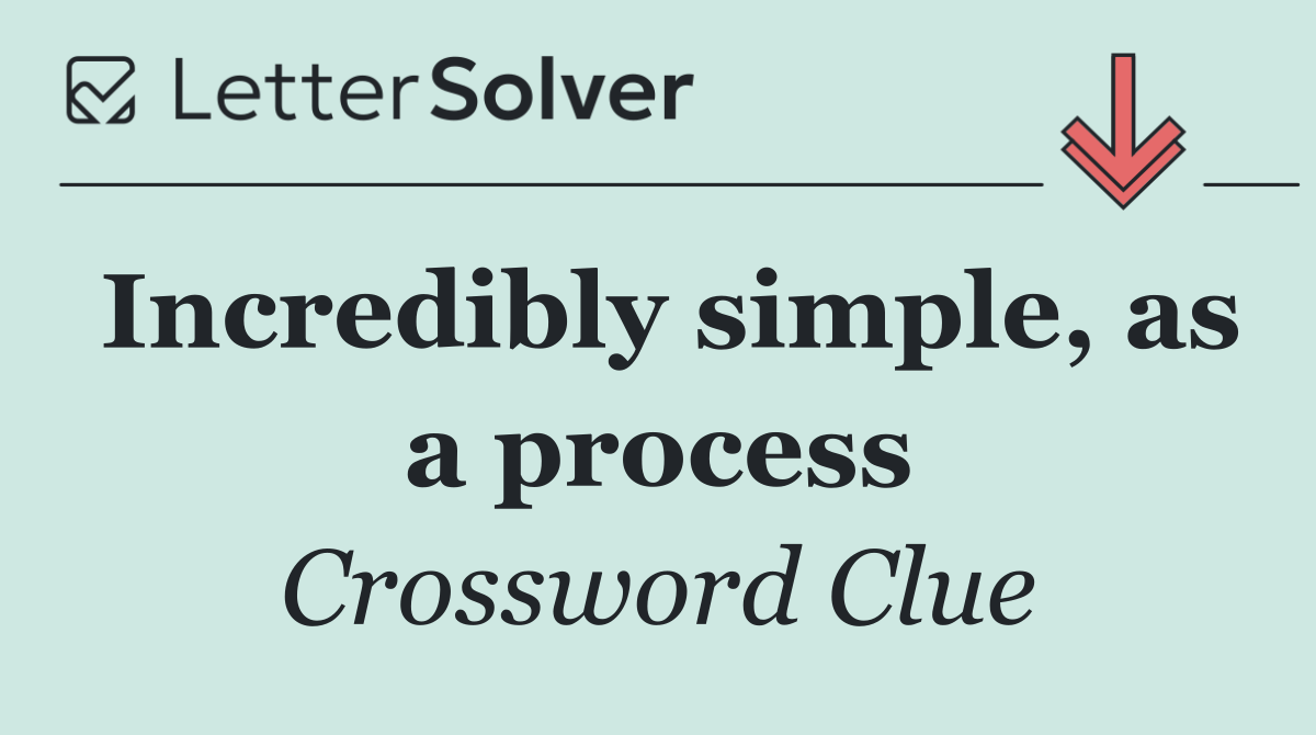 Incredibly simple, as a process
